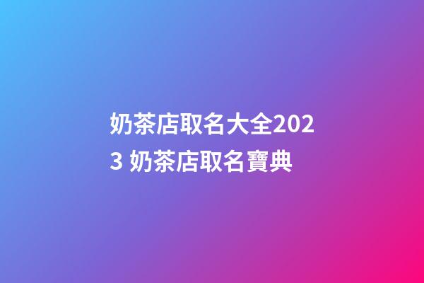 奶茶店取名大全2023 奶茶店取名寶典-第1張-店鋪起名-玄機派